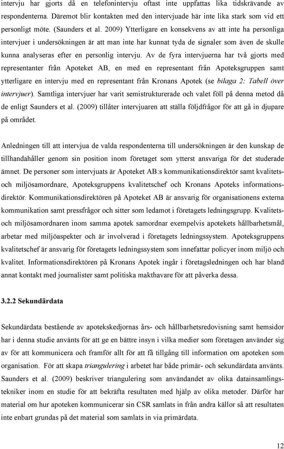 2009) Ytterligare en konsekvens av att inte ha personliga intervjuer i undersökningen är att man inte har kunnat tyda de signaler som även de skulle kunna analyseras efter en personlig intervju.