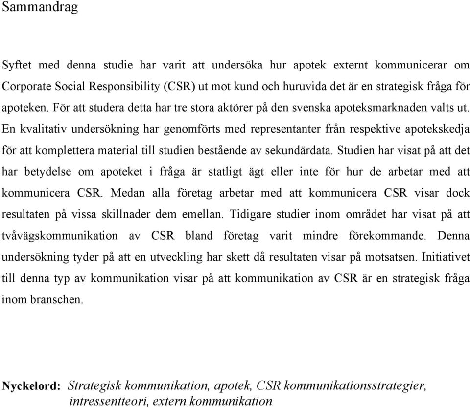 En kvalitativ undersökning har genomförts med representanter från respektive apotekskedja för att komplettera material till studien bestående av sekundärdata.