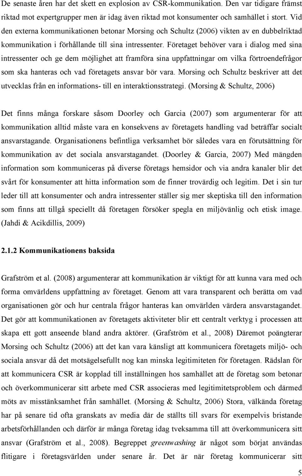 Företaget behöver vara i dialog med sina intressenter och ge dem möjlighet att framföra sina uppfattningar om vilka förtroendefrågor som ska hanteras och vad företagets ansvar bör vara.