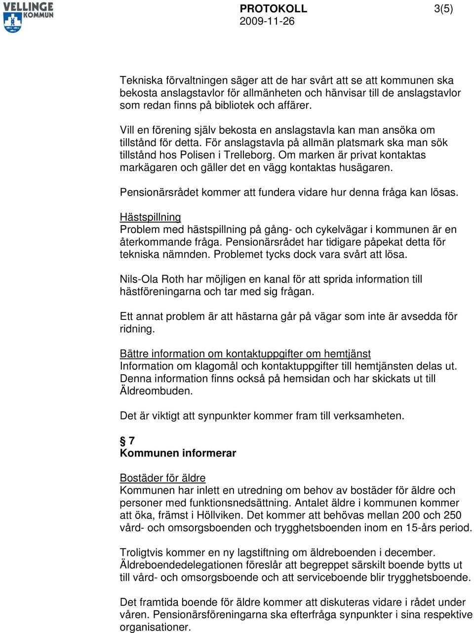 Om marken är privat kontaktas markägaren och gäller det en vägg kontaktas husägaren. Pensionärsrådet kommer att fundera vidare hur denna fråga kan lösas.