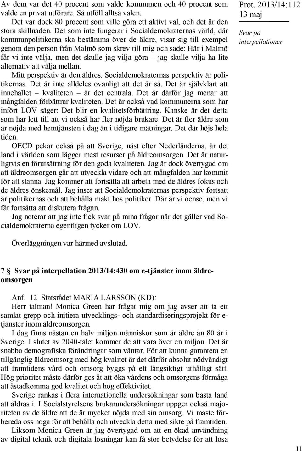 Det som inte fungerar i Socialdemokraternas värld, där kommunpolitikerna ska bestämma över de äldre, visar sig till exempel genom den person från Malmö som skrev till mig och sade: Här i Malmö får vi