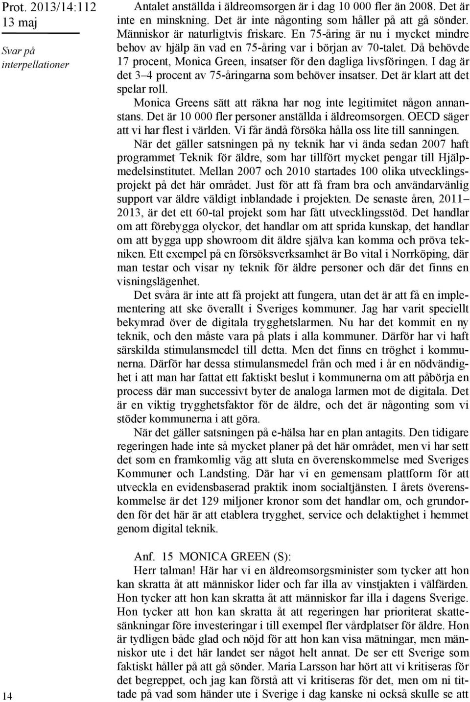 I dag är det 3 4 procent av 75-åringarna som behöver insatser. Det är klart att det spelar roll. Monica Greens sätt att räkna har nog inte legitimitet någon annanstans.