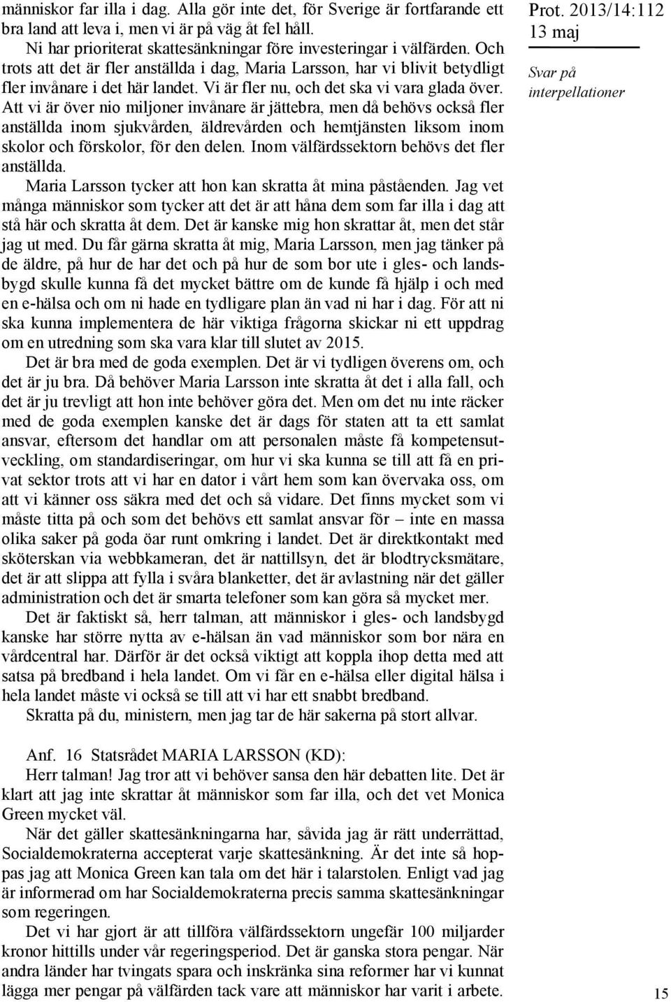 Att vi är över nio miljoner invånare är jättebra, men då behövs också fler anställda inom sjukvården, äldrevården och hemtjänsten liksom inom skolor och förskolor, för den delen.