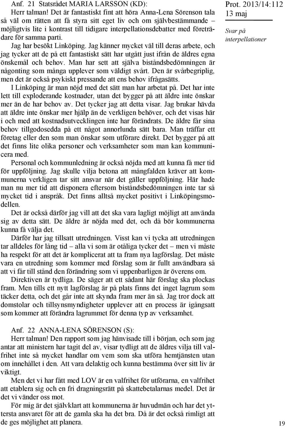 företrädare för samma parti. Jag har besökt Linköping. Jag känner mycket väl till deras arbete, och jag tycker att de på ett fantastiskt sätt har utgått just ifrån de äldres egna önskemål och behov.