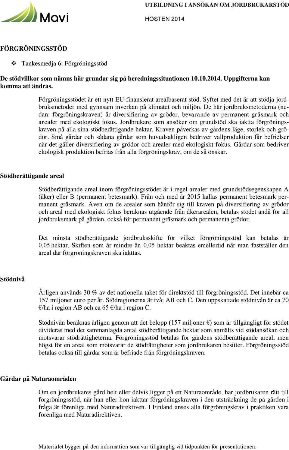 De här jordbruksmetoderna (nedan: förgröningskraven) är diversifiering av grödor, bevarande av permanent gräsmark och arealer med ekologiskt fokus.