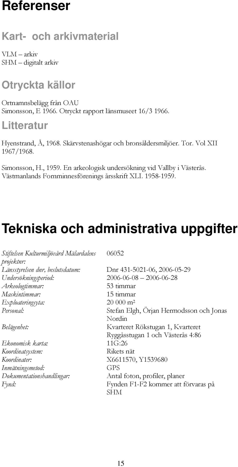 Tekniska och administrativa uppgifter Stiftelsen Kulturmiljövård Mälardalens 06052 projektnr: Länsstyrelsen dnr, beslutsdatum: Dnr 431-5021-06, 2006-05-29 Undersökningsperiod: 2006-06-08 2006-06-28