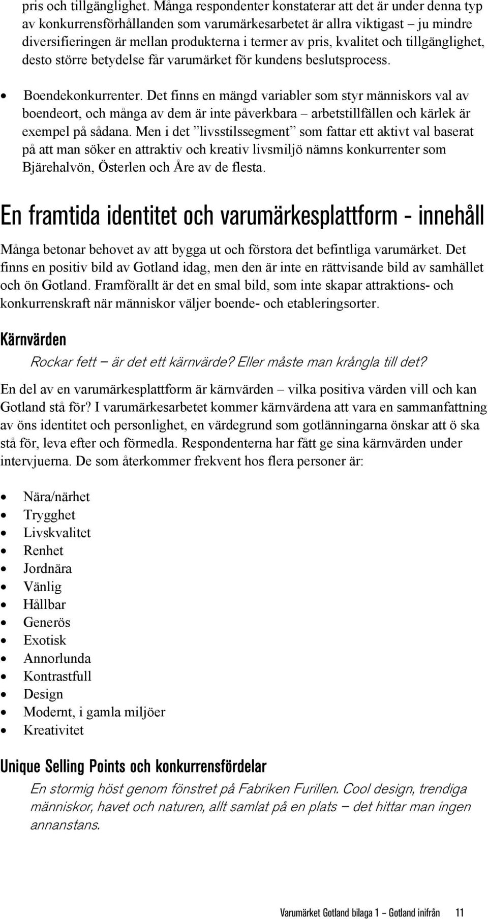 kvalitet och tillgänglighet, desto större betydelse får varumärket för kundens beslutsprocess. Boendekonkurrenter.