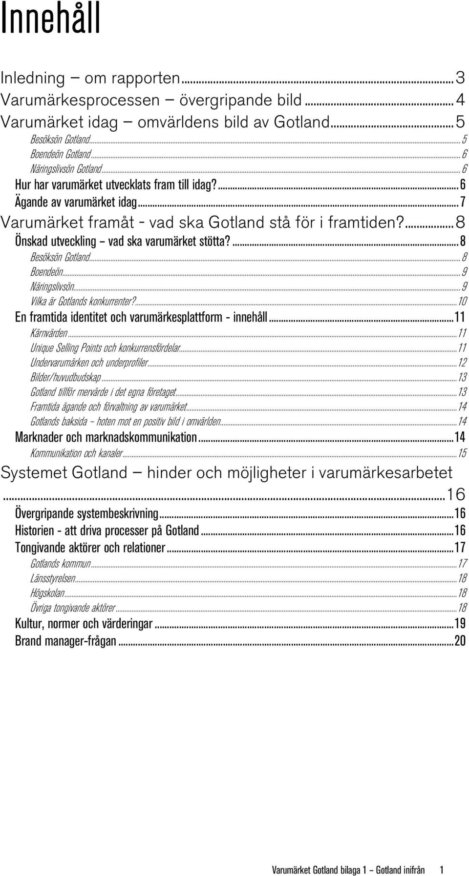 ...8 Besöksön Gotland...8 Boendeön...9 Näringslivsön...9 Vilka är Gotlands konkurrenter?...10 En framtida identitet och varumärkesplattform - innehåll...11 Kärnvärden.