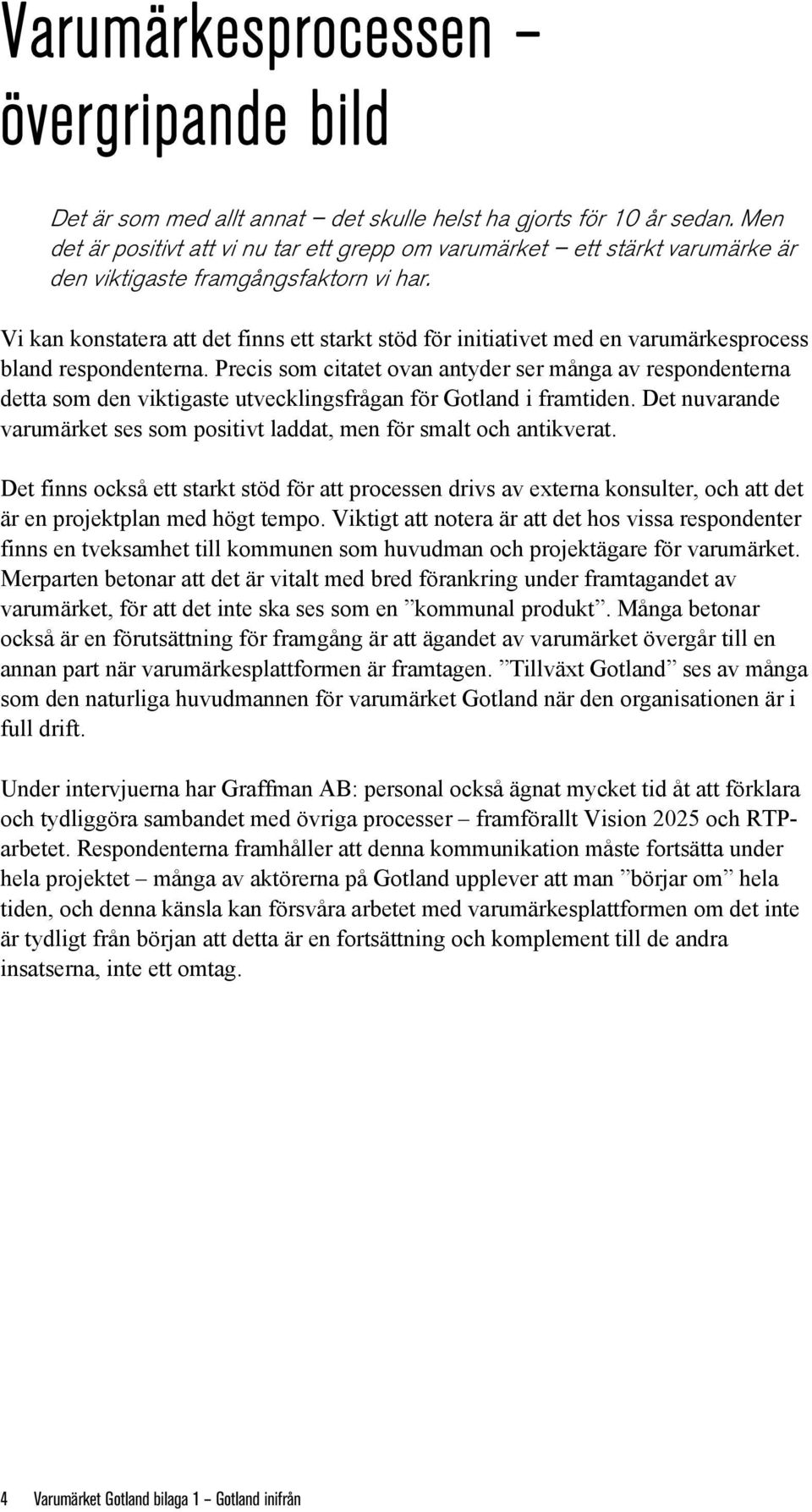 Vi kan konstatera att det finns ett starkt stöd för initiativet med en varumärkesprocess bland respondenterna.