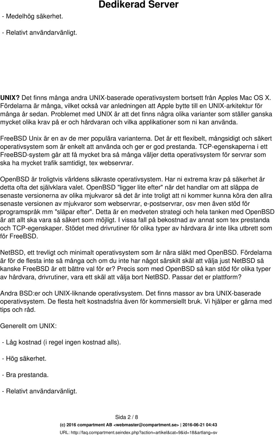 Problemet med UNIX är att det finns några olika varianter som ställer ganska mycket olika krav på er och hårdvaran och vilka applikationer som ni kan använda.