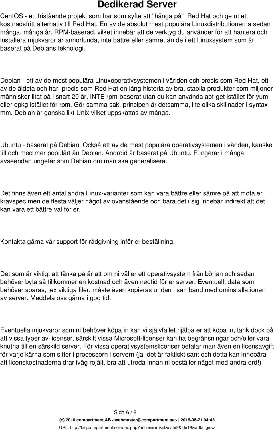 RPM-baserad, vilket innebär att de verktyg du använder för att hantera och installera mjukvaror är annorlunda, inte bättre eller sämre, än de i ett Linuxsystem som är baserat på Debians teknologi.