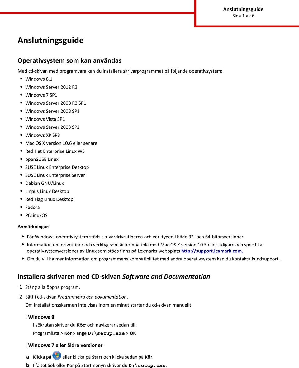 6 eller senare Red Hat Enterprise Linux WS opensuse Linux SUSE Linux Enterprise Desktop SUSE Linux Enterprise Server Deian GNU/Linux Linpus Linux Desktop Red Flag Linux Desktop Fedora PCLinuxOS