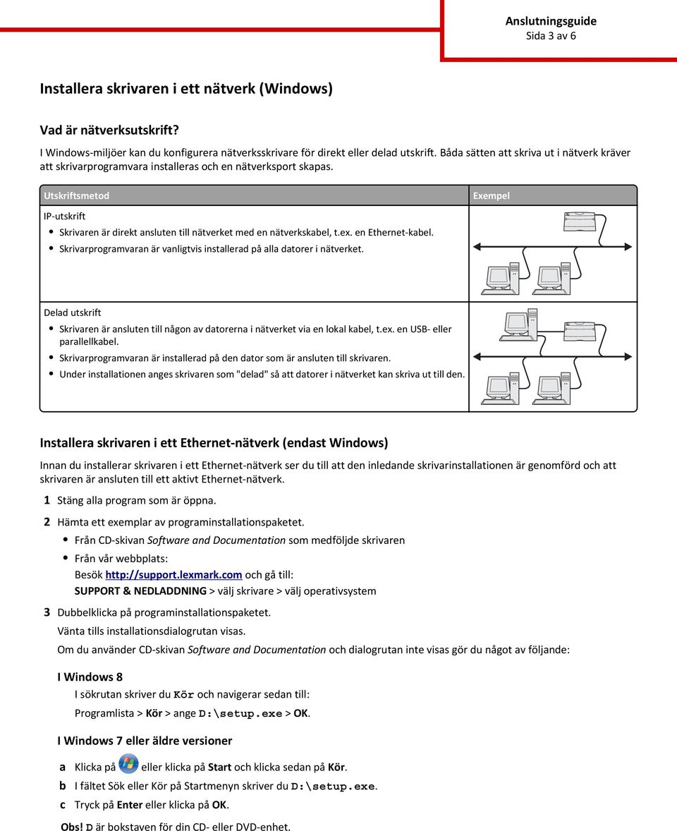 Utskriftsmetod Exempel IP-utskrift Skrivaren är direkt ansluten till nätverket med en nätverkskael, t.ex. en Ethernet-kael. Skrivarprogramvaran är vanligtvis installerad på alla datorer i nätverket.