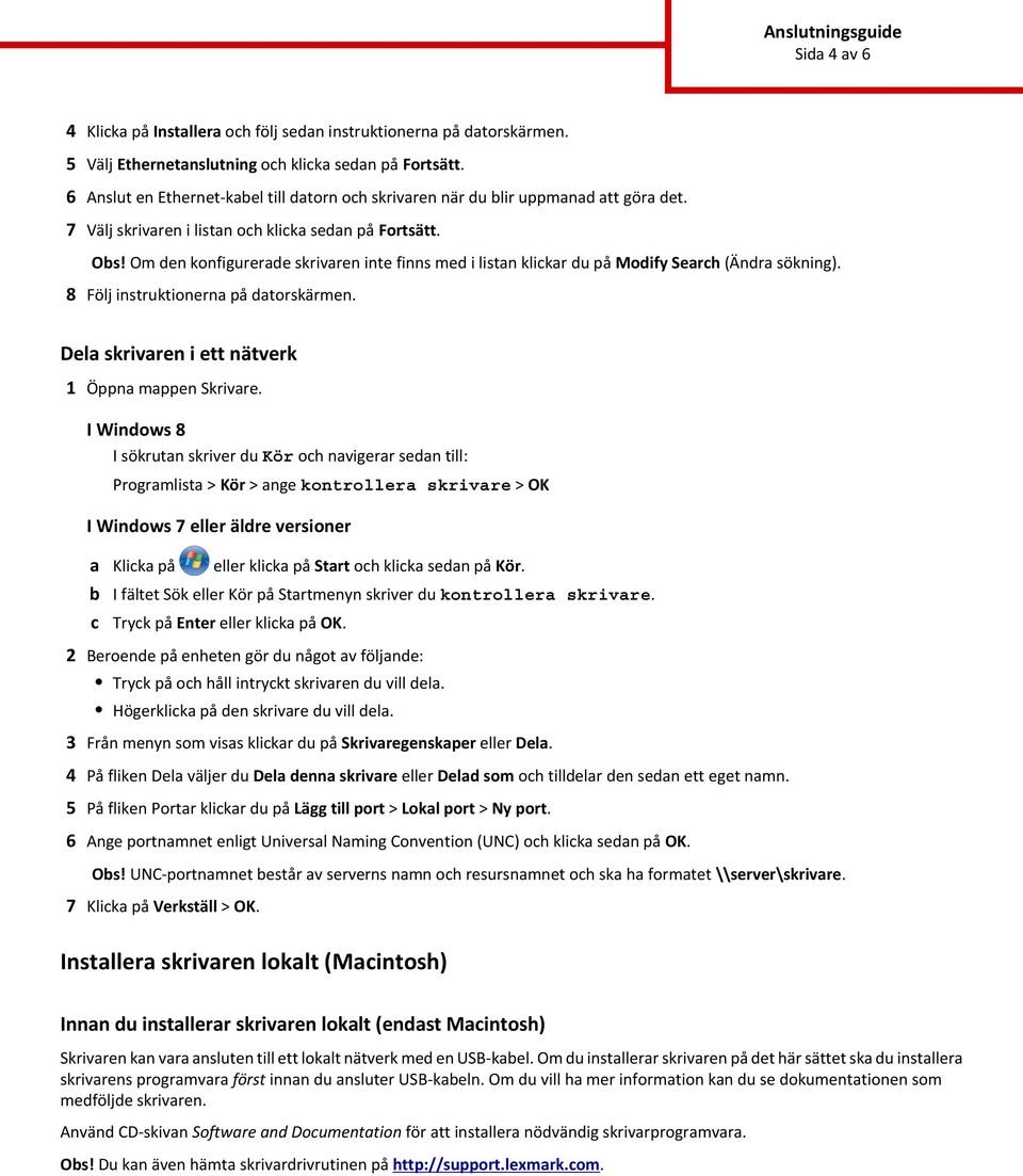 Om den konfigurerade skrivaren inte finns med i listan klikar du på Modify Searh (Ändra sökning). 8 Följ instruktionerna på datorskärmen. Dela skrivaren i ett nätverk 1 Öppna mappen Skrivare.