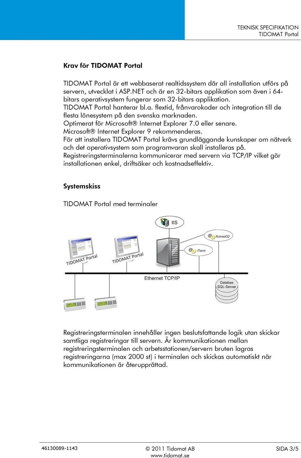 Optimerat för Microsoft Internet Explorer 7.0 eller senare. Microsoft Internet Explorer 9 rekommenderas.