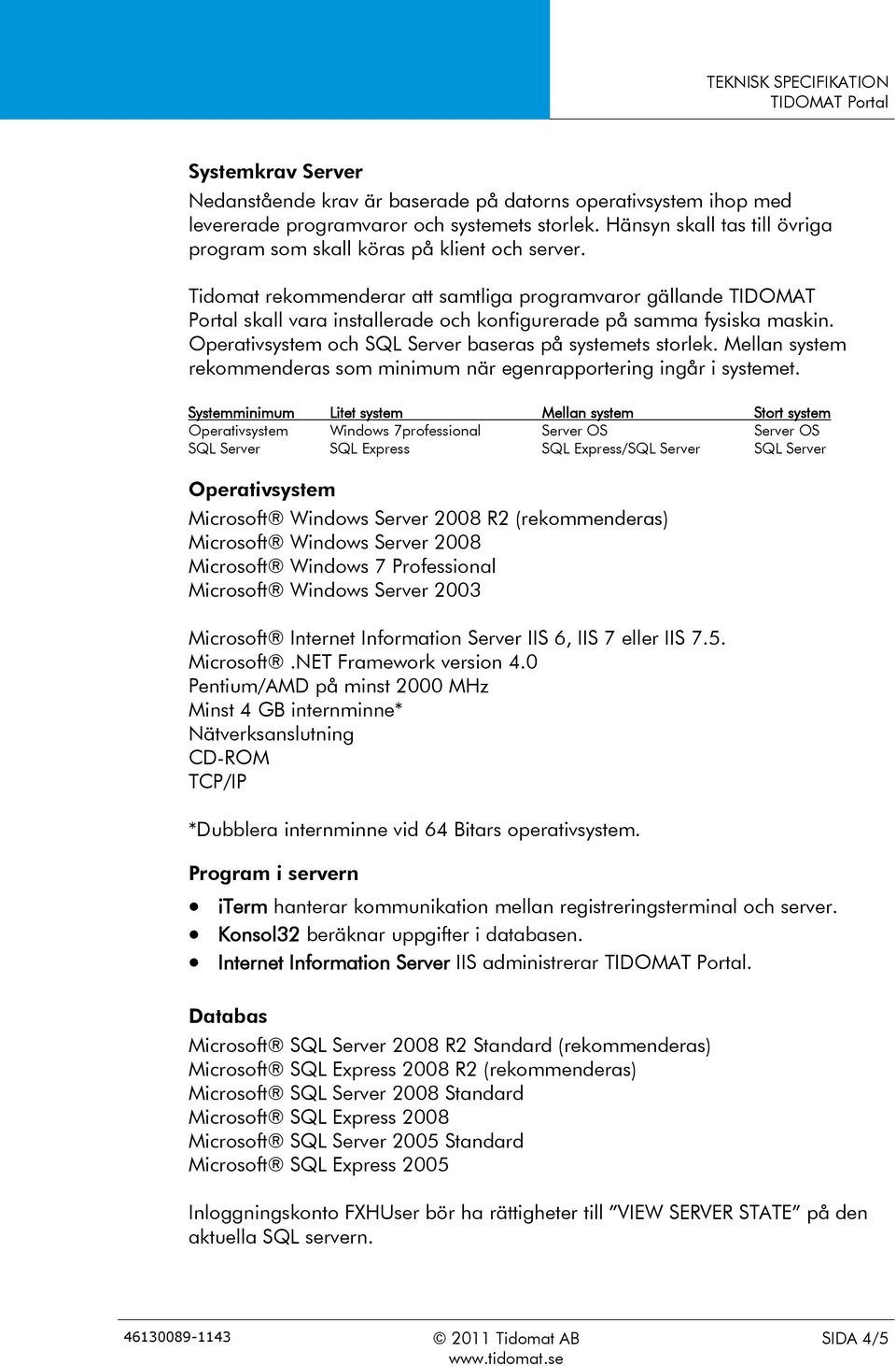 Tidomat rekommenderar att samtliga programvaror gällande TIDOMAT Portal skall vara installerade och konfigurerade på samma fysiska maskin. Operativsystem och SQL Server baseras på systemets storlek.