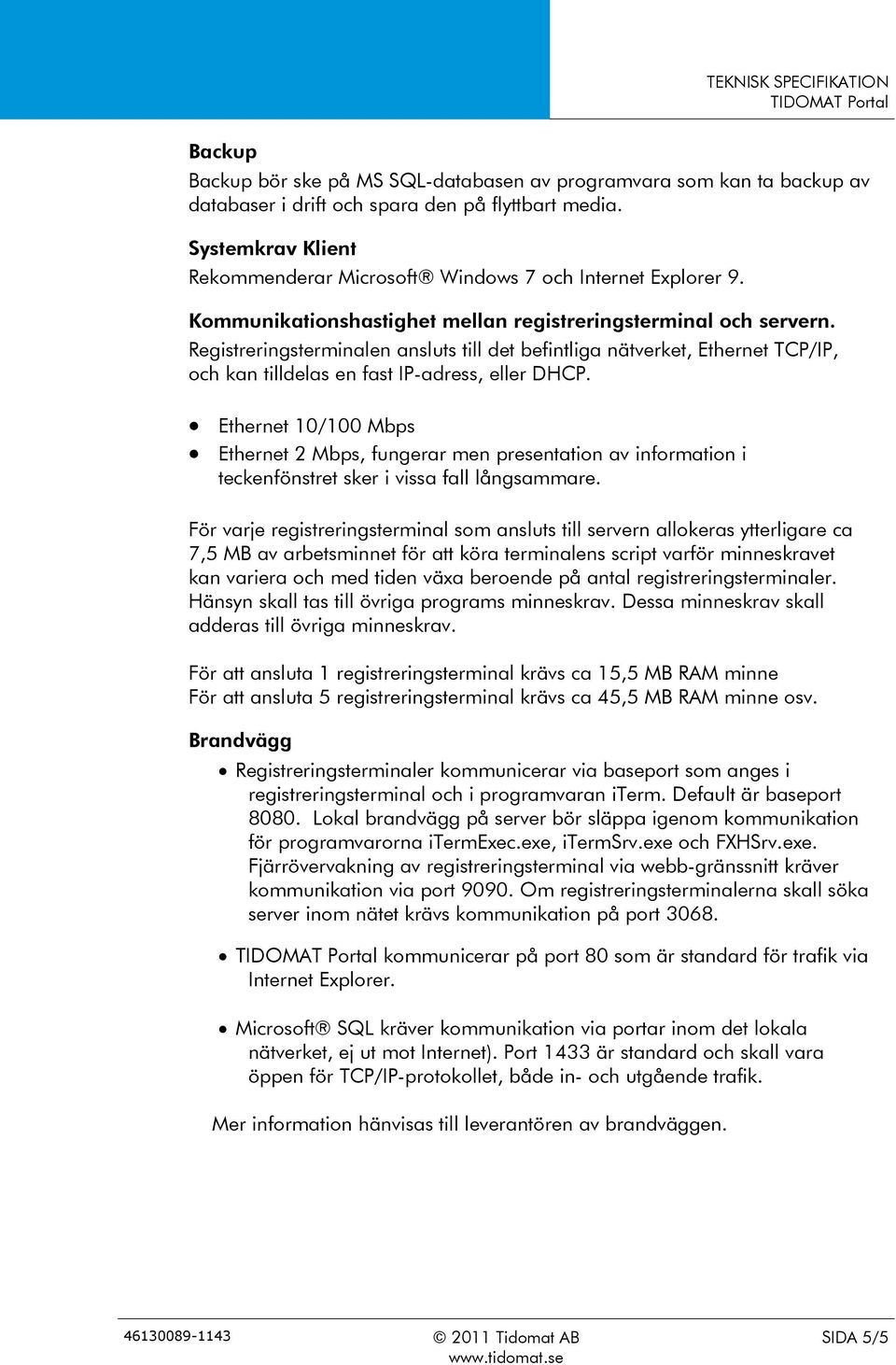 Registreringsterminalen ansluts till det befintliga nätverket, Ethernet TCP/IP, och kan tilldelas en fast IP-adress, eller DHCP.