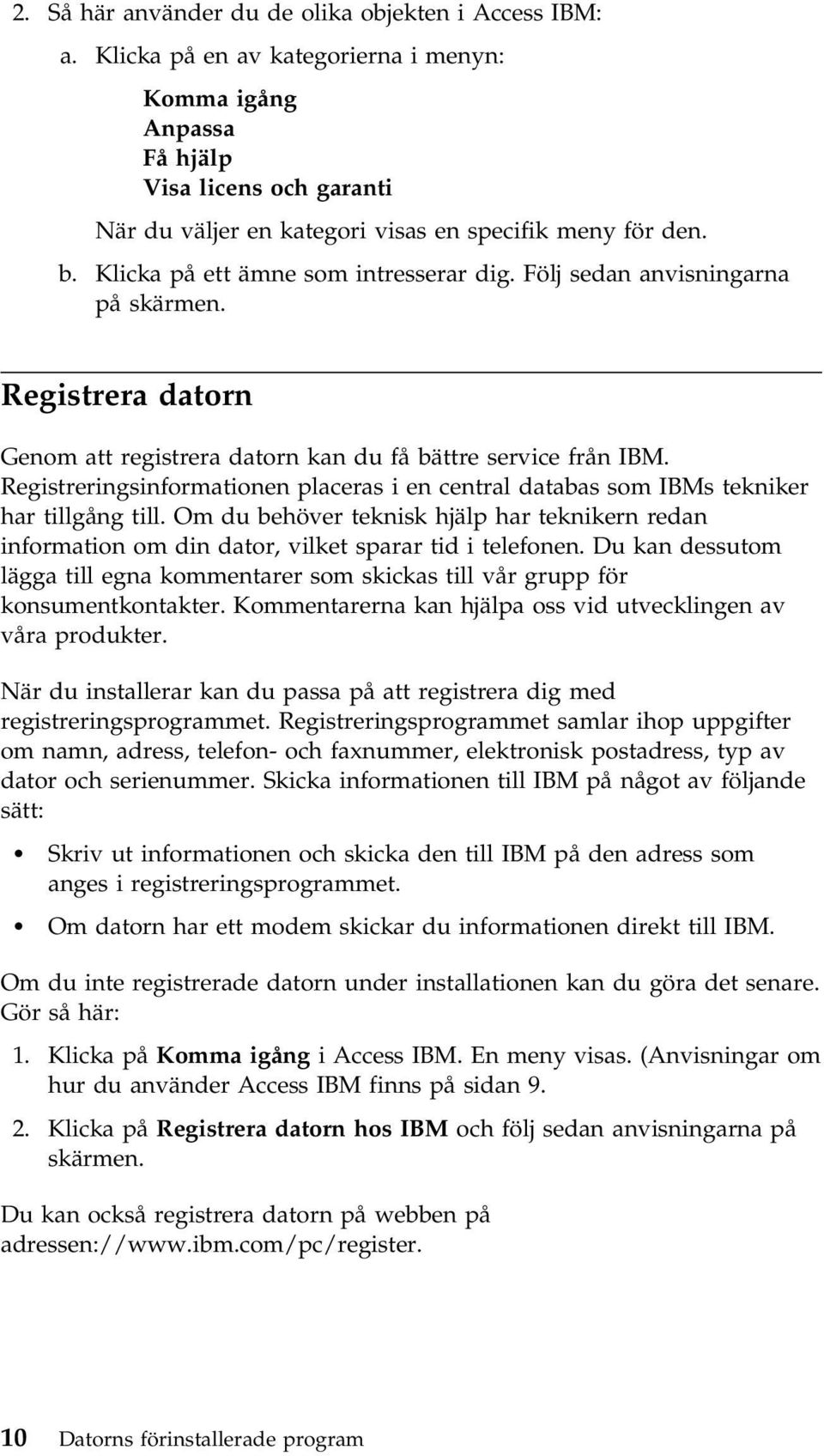 Följ sedan anvisningarna på skärmen. Registrera datorn Genom att registrera datorn kan du få bättre service från IBM.