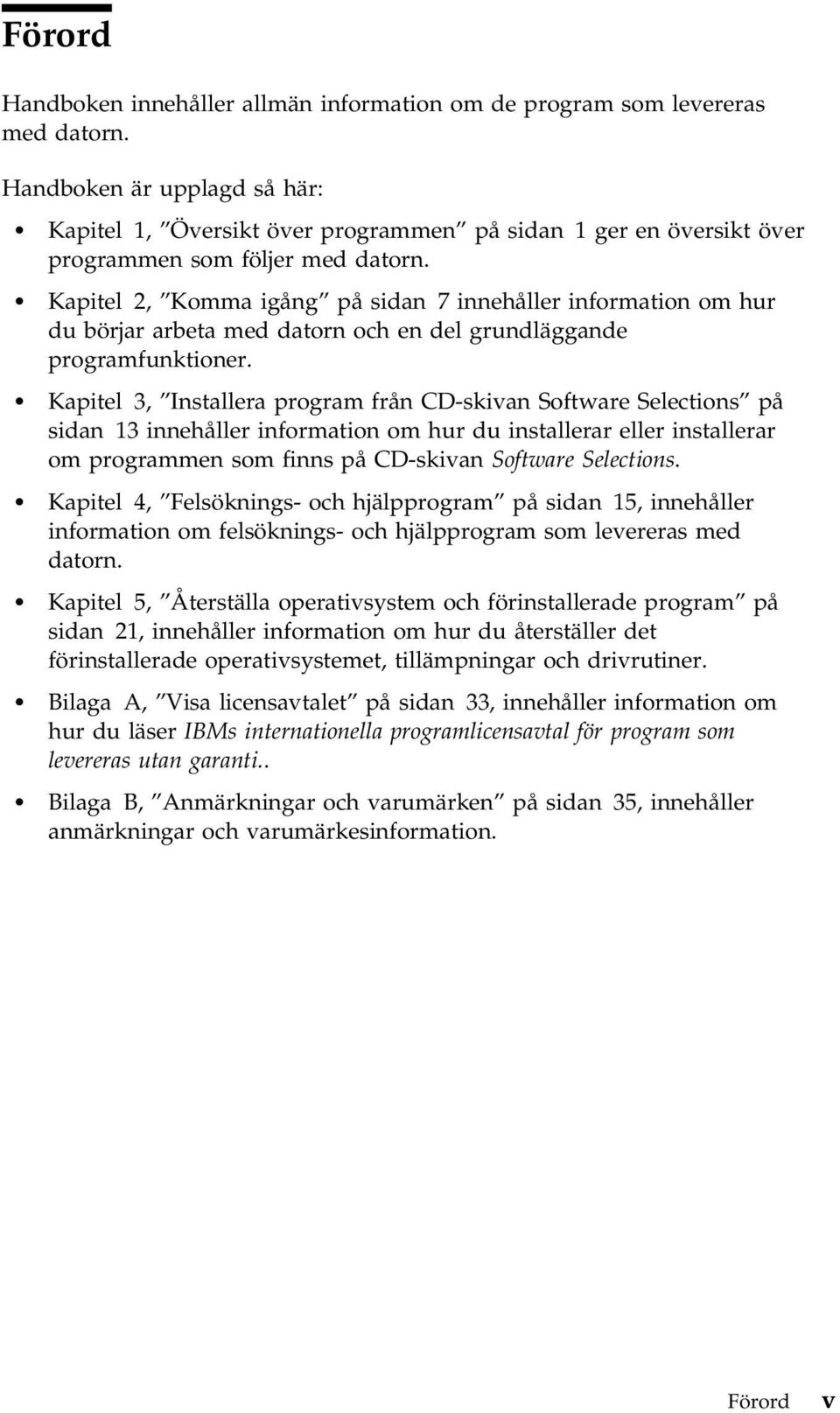 Kapitel 2, Komma igång på sidan 7 innehåller information om hur du börjar arbeta med datorn och en del grundläggande programfunktioner.