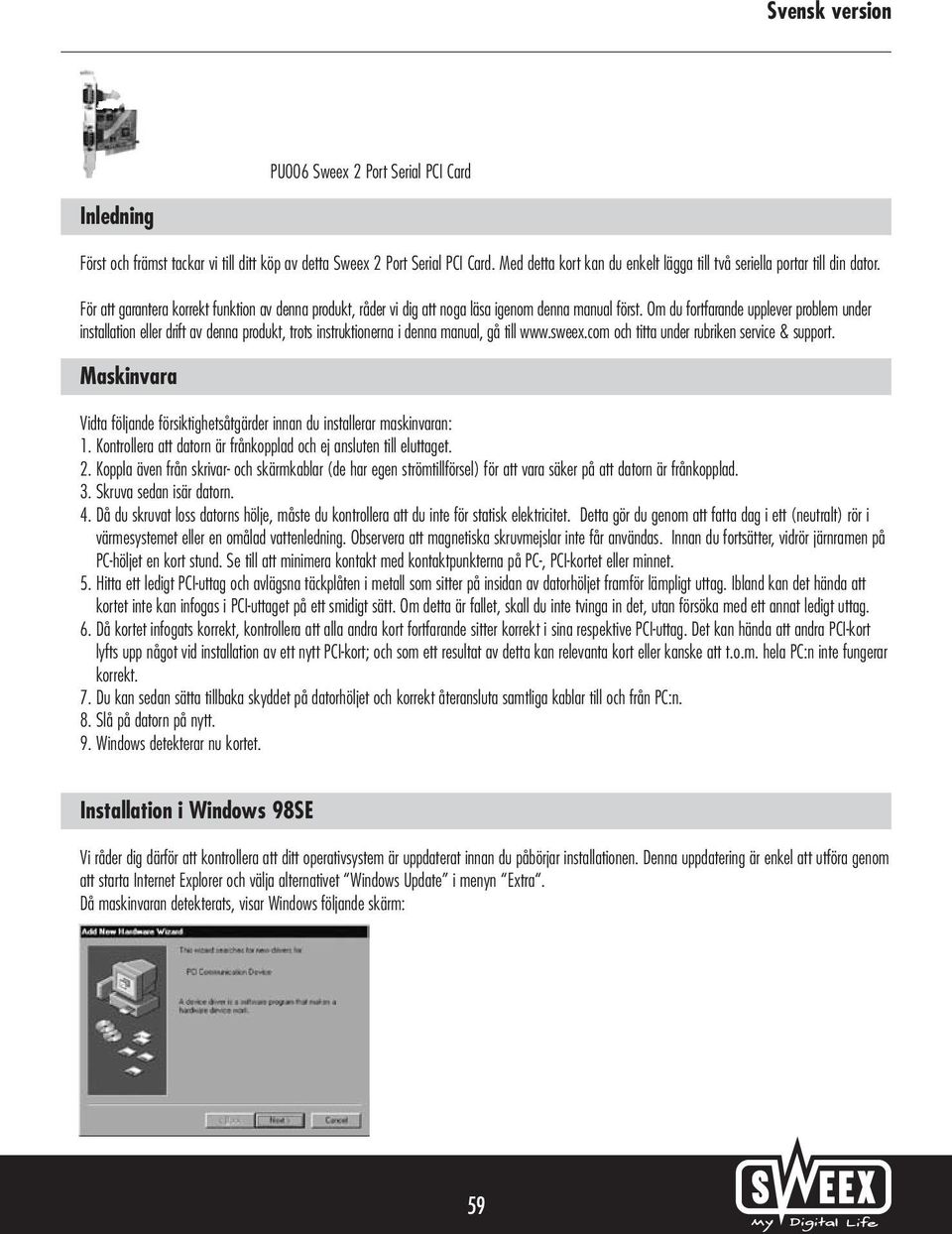 Om du fortfarande upplever problem under installation eller drift av denna produkt, trots instruktionerna i denna manual, gå till www.sweex.com och titta under rubriken service & support.