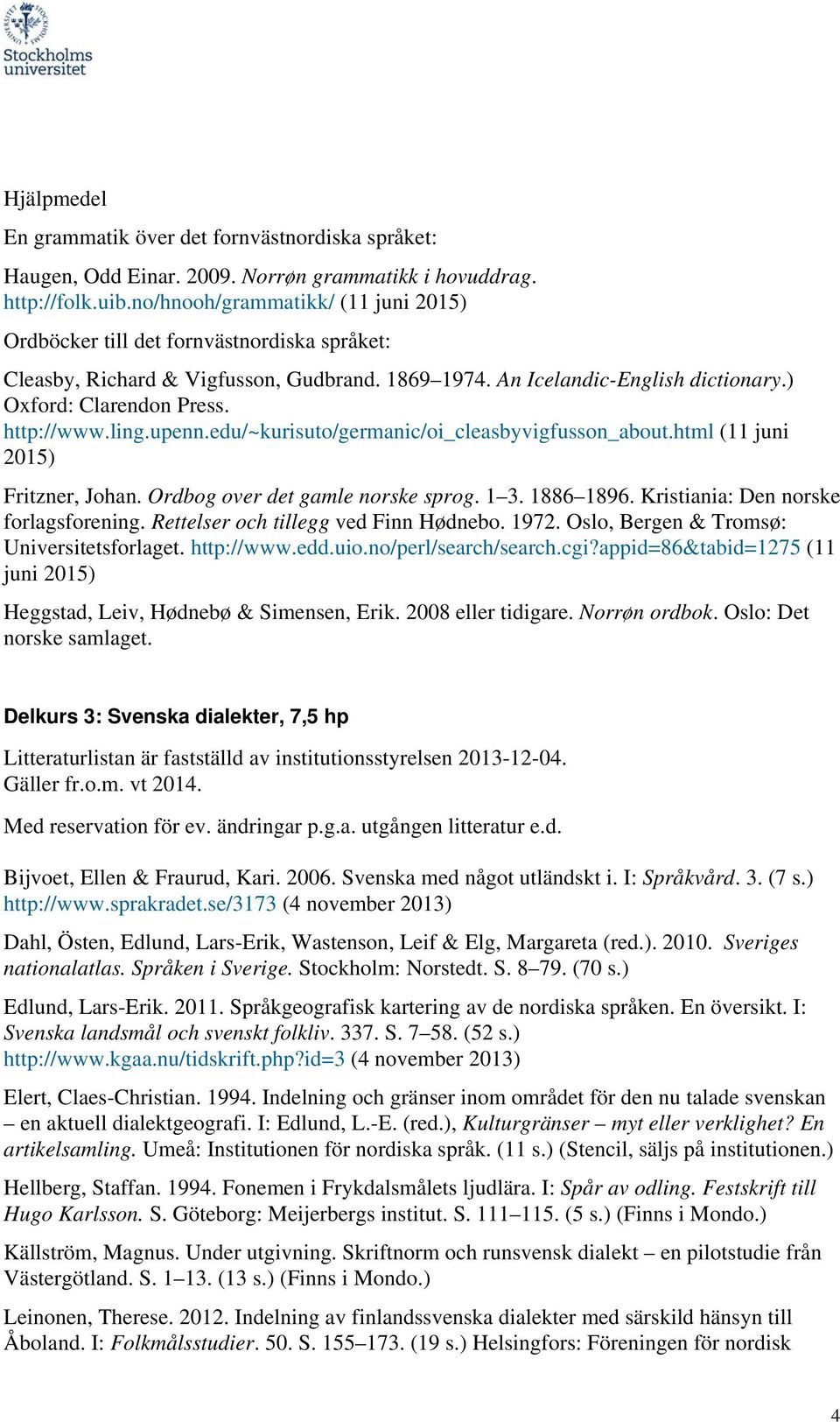 edu/~kurisuto/germanic/oi_cleasbyvigfusson_about.html (11 juni 2015) Fritzner, Johan. Ordbog over det gamle norske sprog. 1 3. 1886 1896. Kristiania: Den norske forlagsforening.