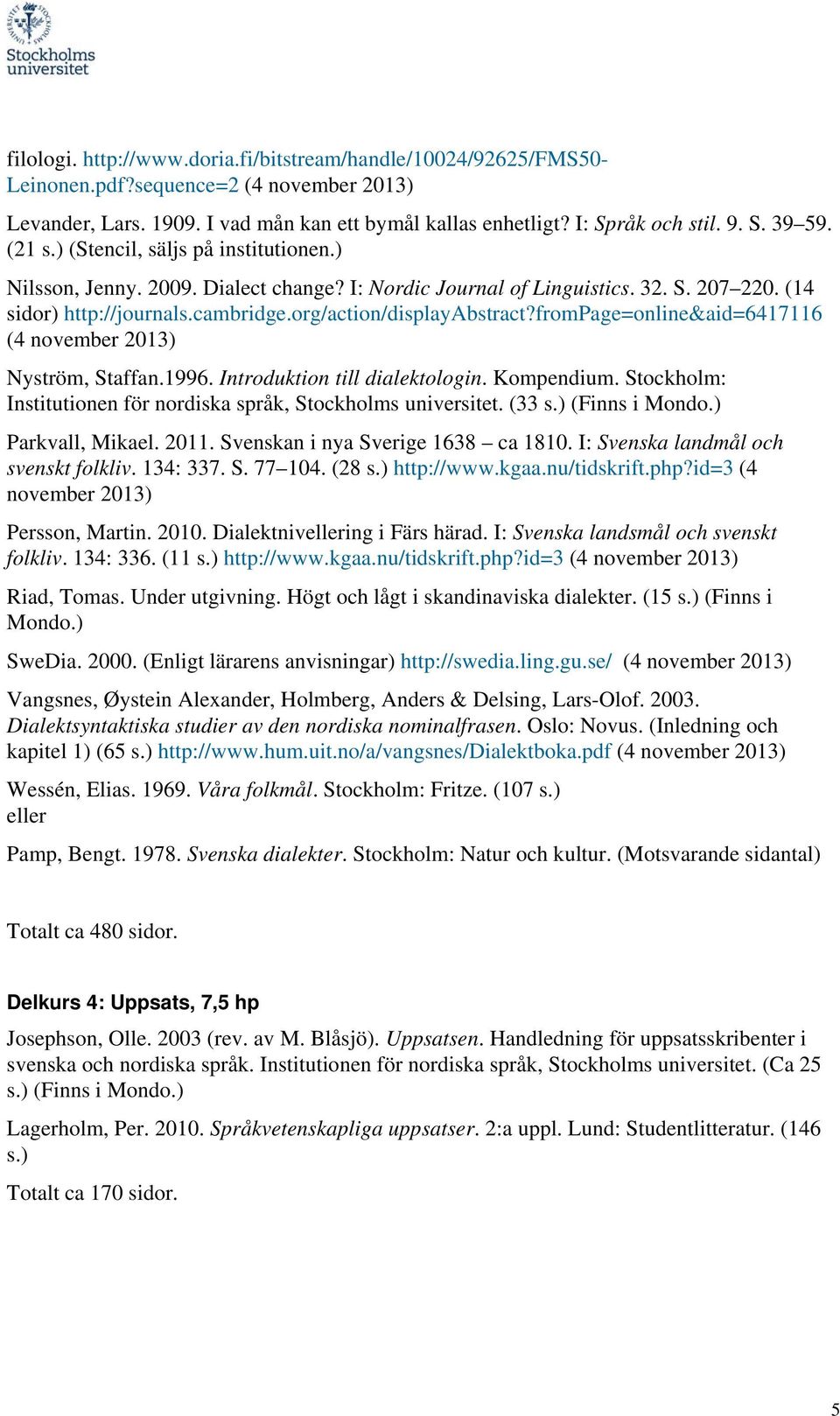 frompage=online&aid=6417116 (4 november 2013) Nyström, Staffan.1996. Introduktion till dialektologin. Kompendium. Stockholm: Institutionen för nordiska språk, Stockholms universitet. (33 s.