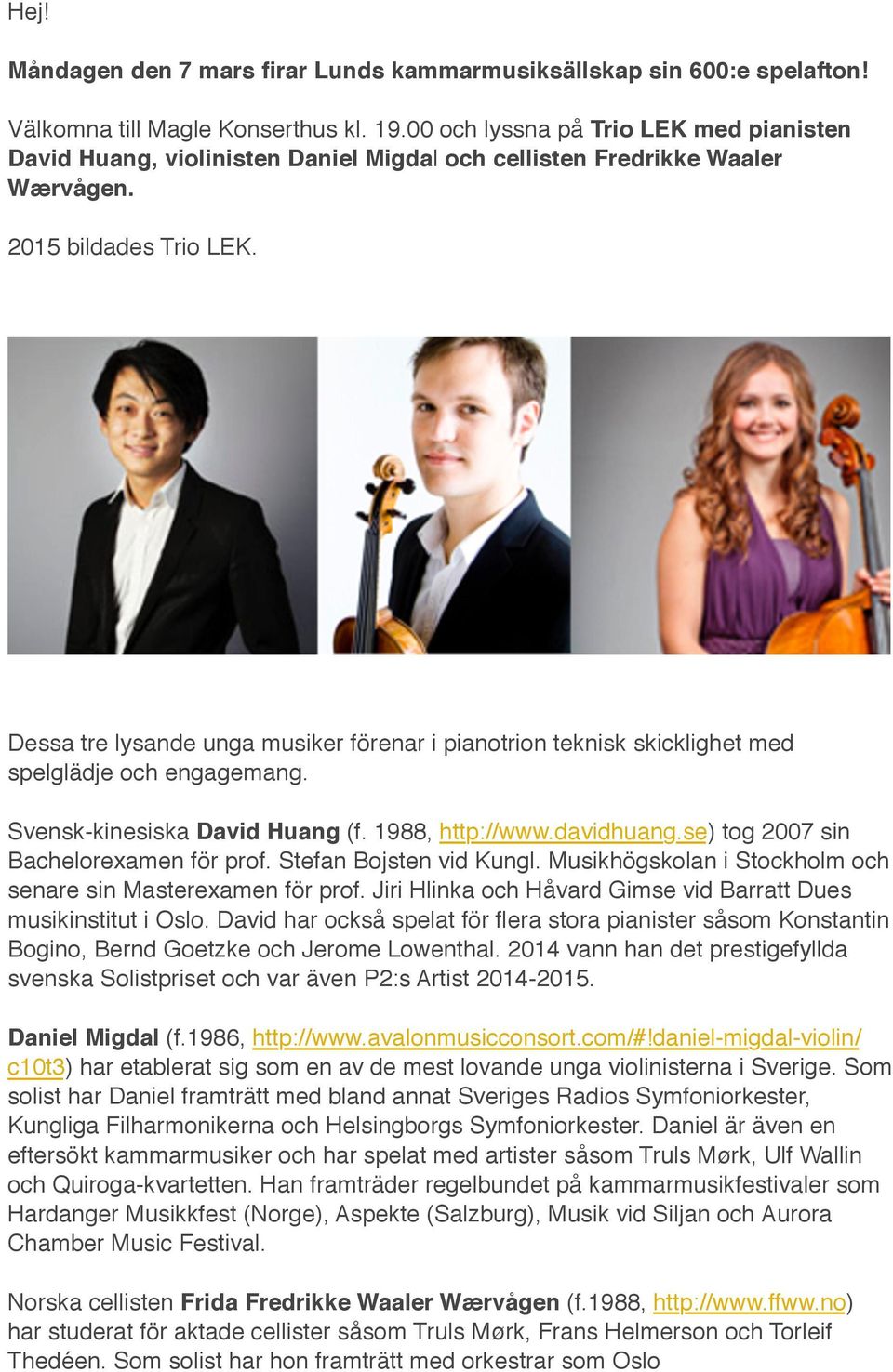 Dessa tre lysande unga musiker förenar i pianotrion teknisk skicklighet med spelglädje och engagemang. Svensk-kinesiska David Huang (f. 1988, http://www.davidhuang.