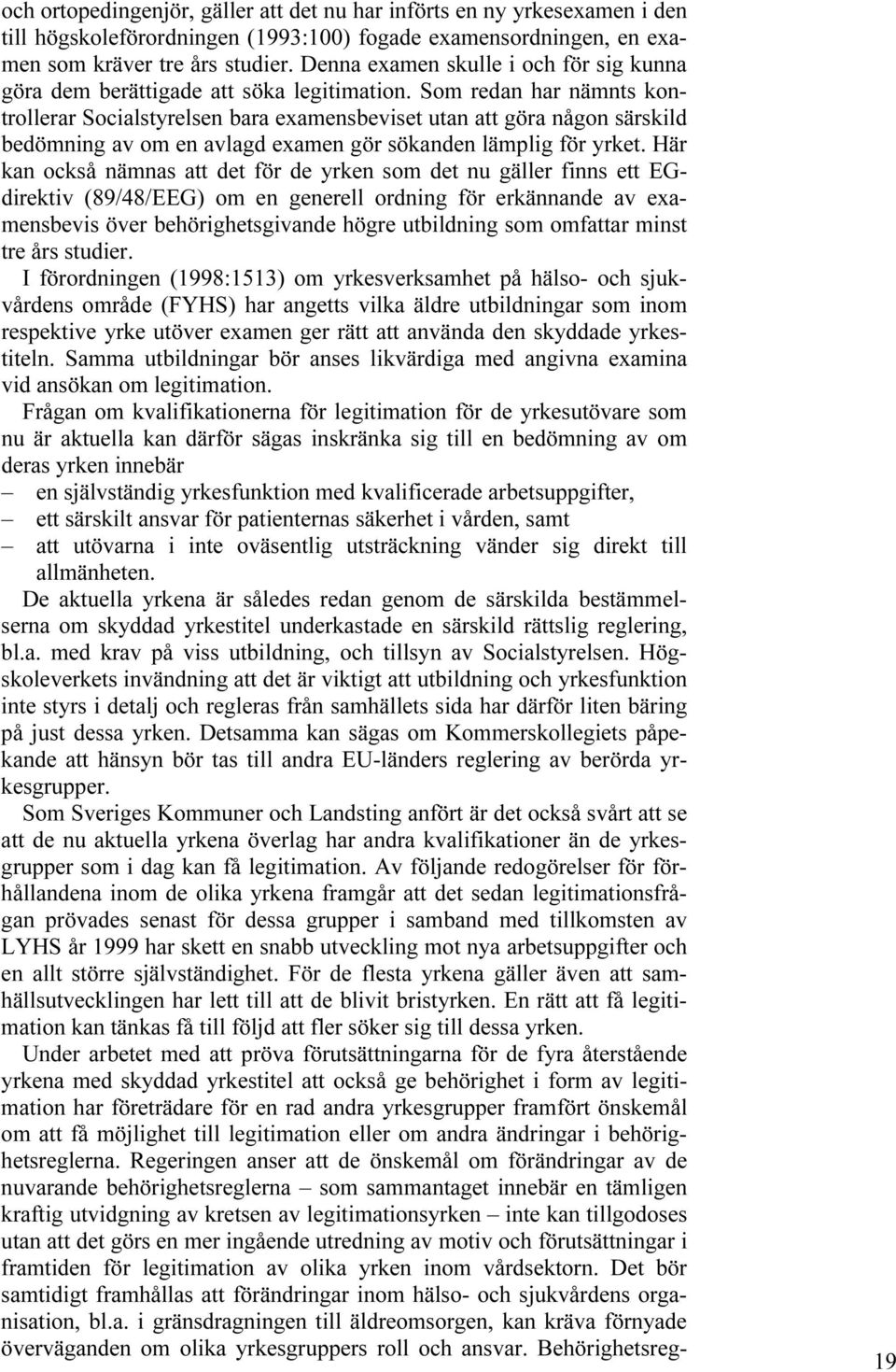 Som redan har nämnts kontrollerar Socialstyrelsen bara examensbeviset utan att göra någon särskild bedömning av om en avlagd examen gör sökanden lämplig för yrket.