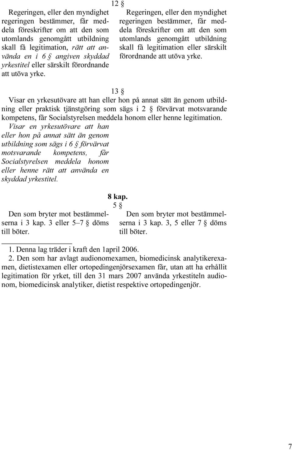 12 Regeringen, eller den myndighet regeringen bestämmer, får meddela föreskrifter om att den som utomlands genomgått utbildning skall få legitimation  13 Visar en yrkesutövare att han eller hon på