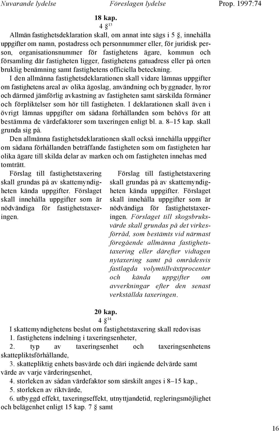 kommun och församling där fastigheten ligger, fastighetens gatuadress eller på orten bruklig benämning samt fastighetens officiella beteckning.