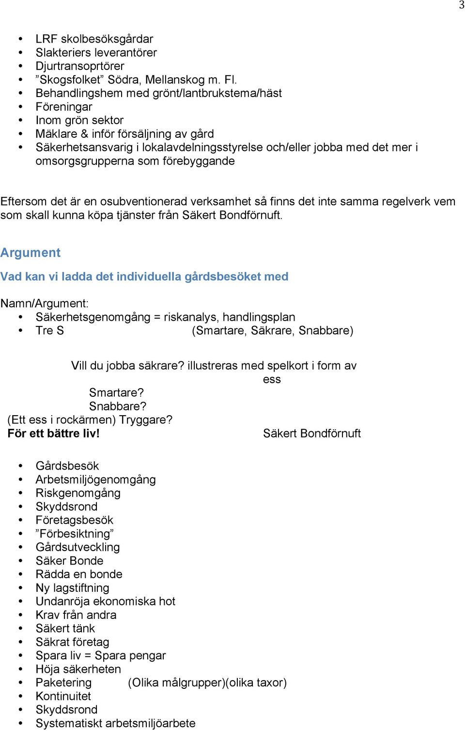 som förebyggande Eftersom det är en osubventionerad verksamhet så finns det inte samma regelverk vem som skall kunna köpa tjänster från Säkert Bondförnuft.