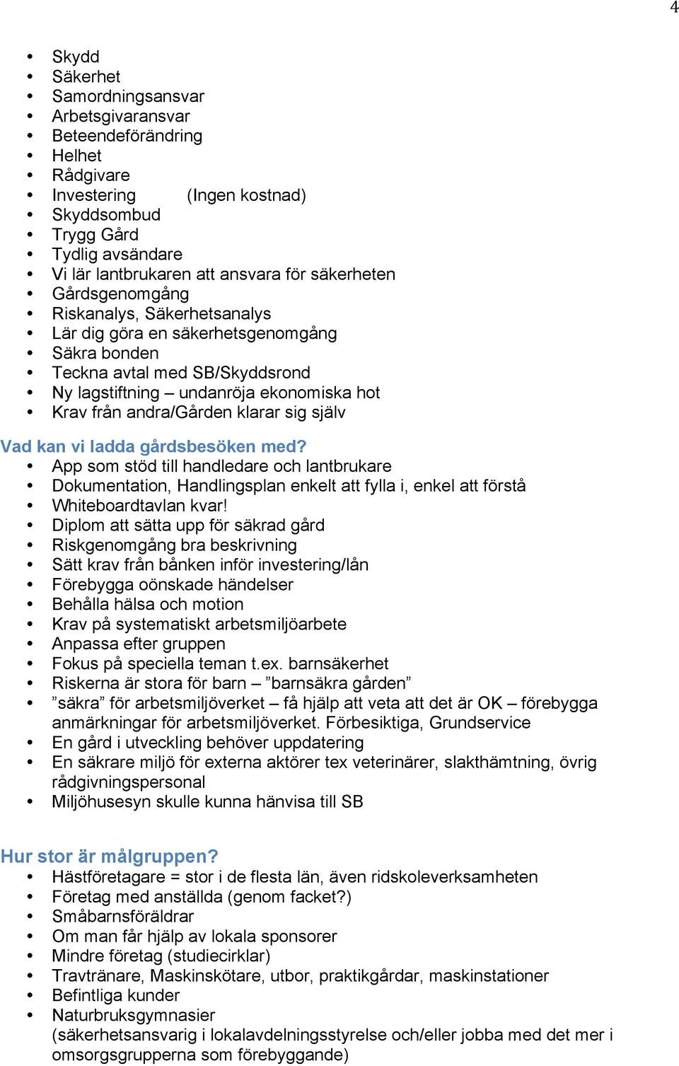 klarar sig själv Vad kan vi ladda gårdsbesöken med? App som stöd till handledare och lantbrukare Dokumentation, Handlingsplan enkelt att fylla i, enkel att förstå Whiteboardtavlan kvar!
