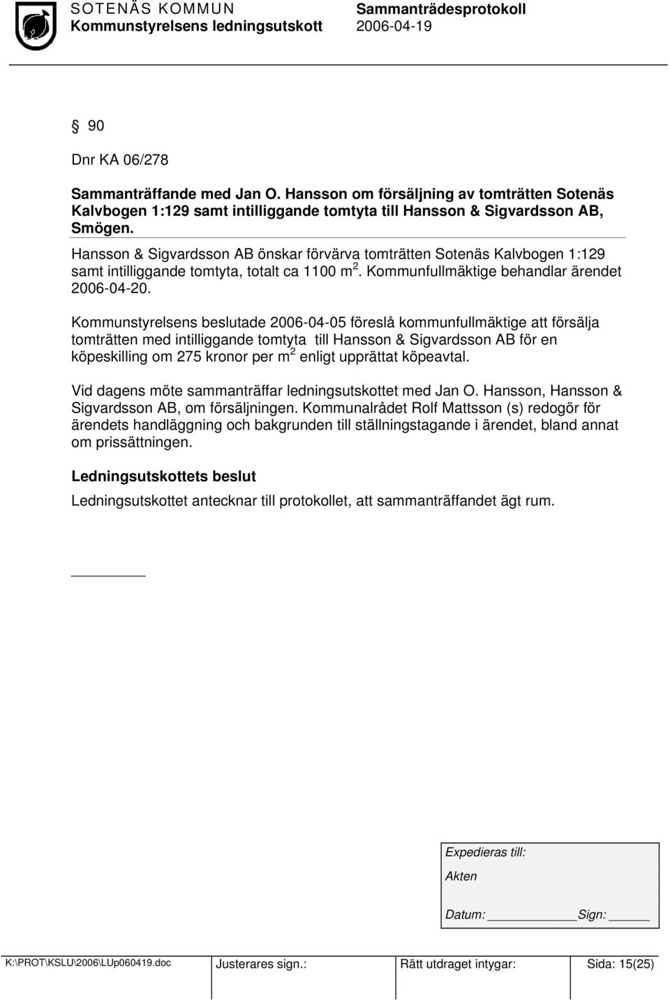 Kommunstyrelsens beslutade 2006-04-05 föreslå kommunfullmäktige att försälja tomträtten med intilliggande tomtyta till Hansson & Sigvardsson AB för en köpeskilling om 275 kronor per m 2 enligt