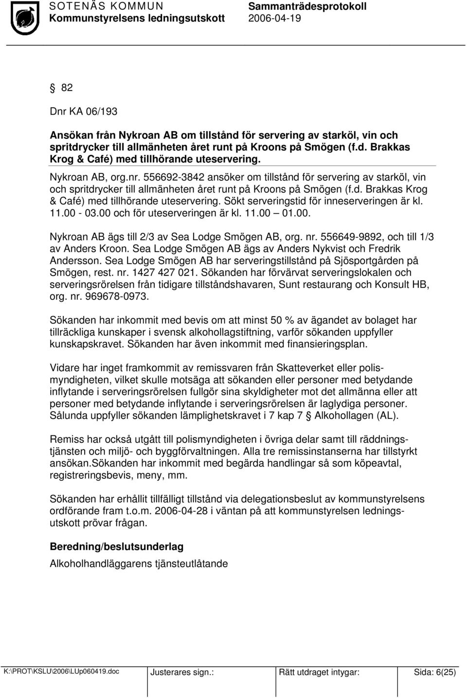 Sökt serveringstid för inneserveringen är kl. 11.00-03.00 och för uteserveringen är kl. 11.00 01.00. Nykroan AB ägs till 2/3 av Sea Lodge Smögen AB, org. nr. 556649-9892, och till 1/3 av Anders Kroon.