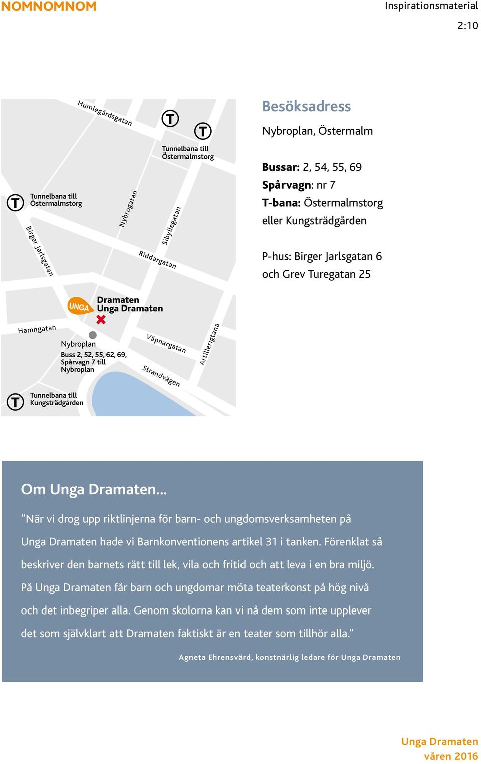 Linnégatan Nybroplan, Östermalm Bussar: 2, 54, 55, 69 Spårvagn: nr 7 Artillerigtana T-bana: Östermalmstorg Storgatan Skeppargatan eller Kungsträdgården Grevegatan Buss 56 Styrmansgatan Unga Dra