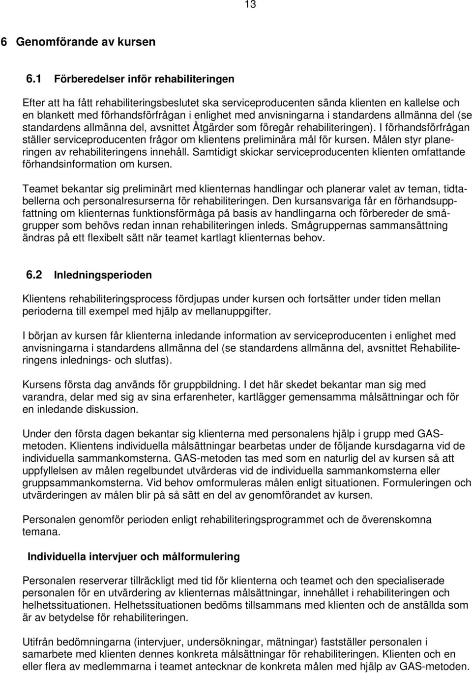 standardens allmänna del (se standardens allmänna del, avsnittet Åtgärder som föregår rehabiliteringen). I förhandsförfrågan ställer serviceproducenten frågor om klientens preliminära mål för kursen.