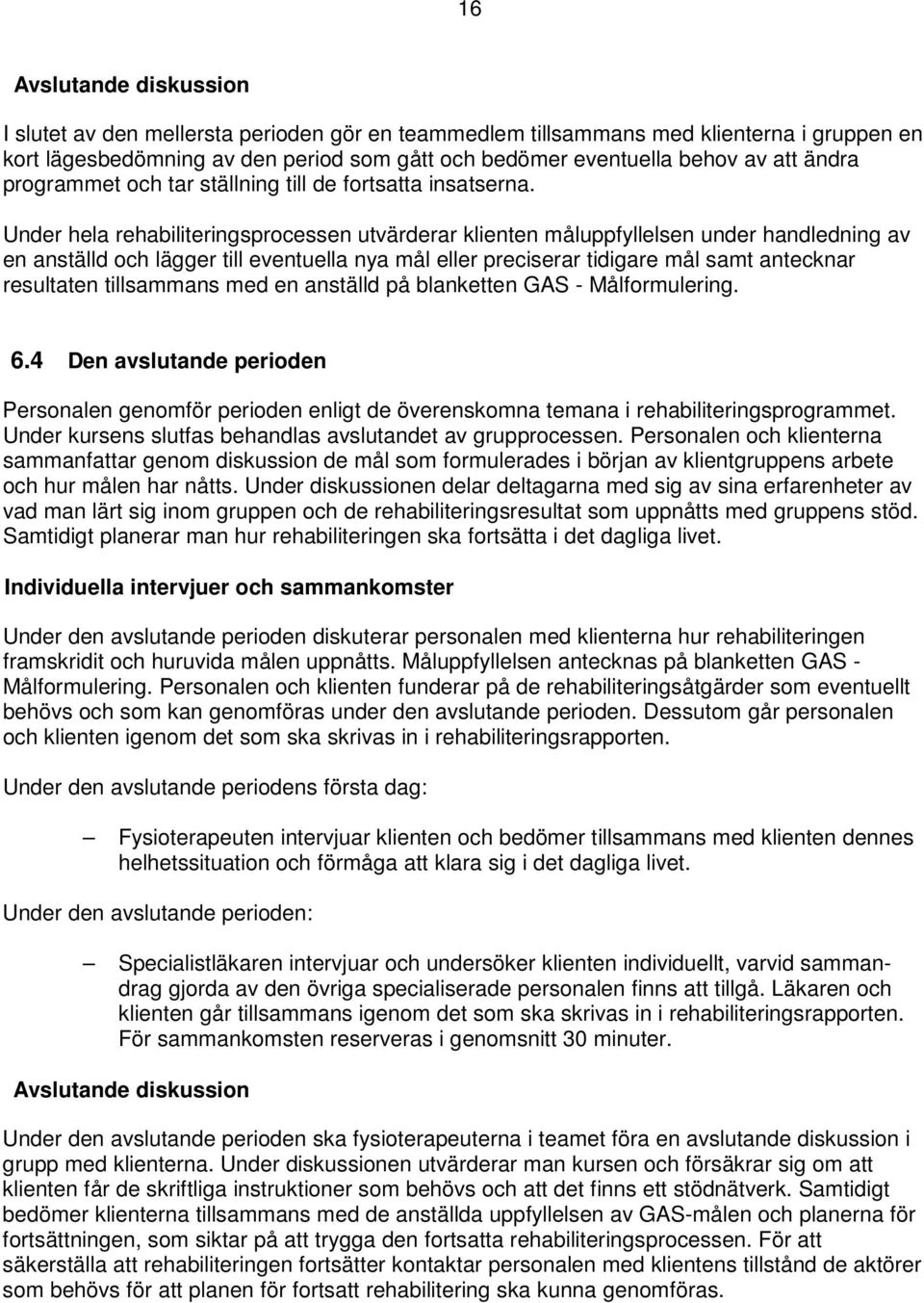 Under hela rehabiliteringsprocessen utvärderar klienten måluppfyllelsen under handledning av en anställd och lägger till eventuella nya mål eller preciserar tidigare mål samt antecknar resultaten