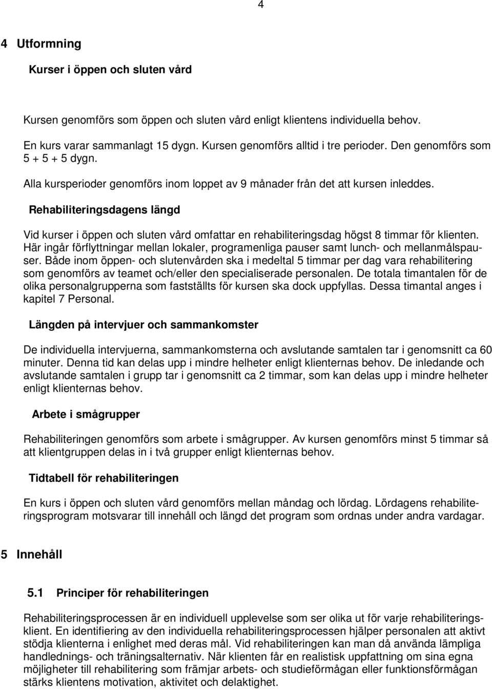 Rehabiliteringsdagens längd Vid kurser i öppen och sluten vård omfattar en rehabiliteringsdag högst 8 timmar för klienten.