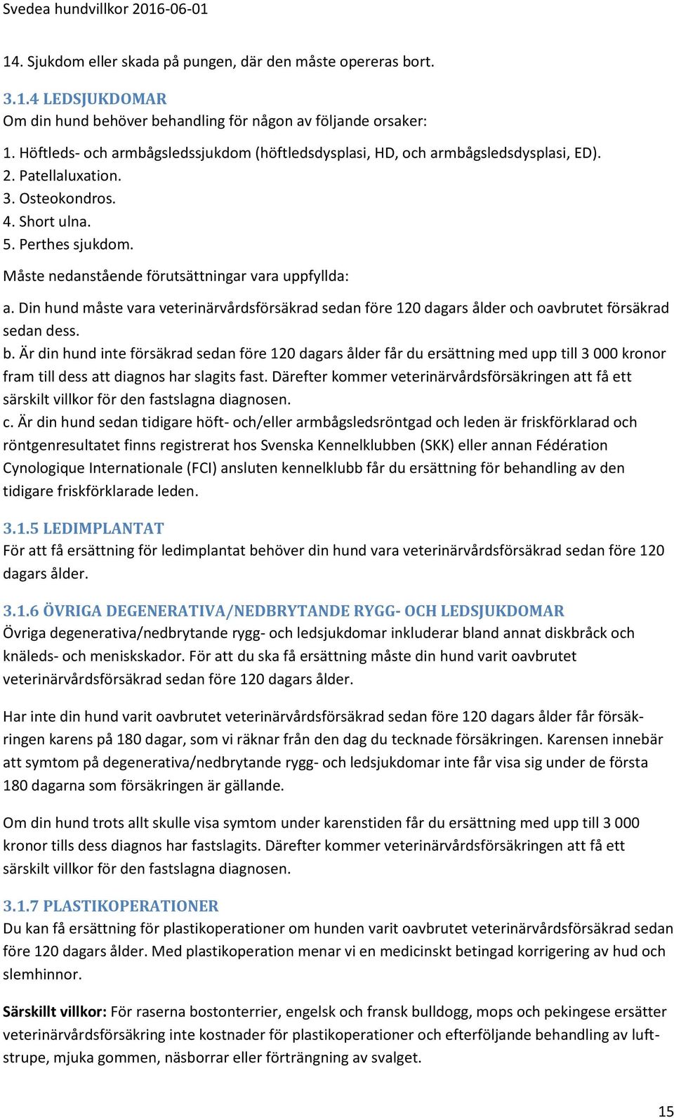 Måste nedanstående förutsättningar vara uppfyllda: a. Din hund måste vara veterinärvårdsförsäkrad sedan före 120 dagars ålder och oavbrutet försäkrad sedan dess. b.