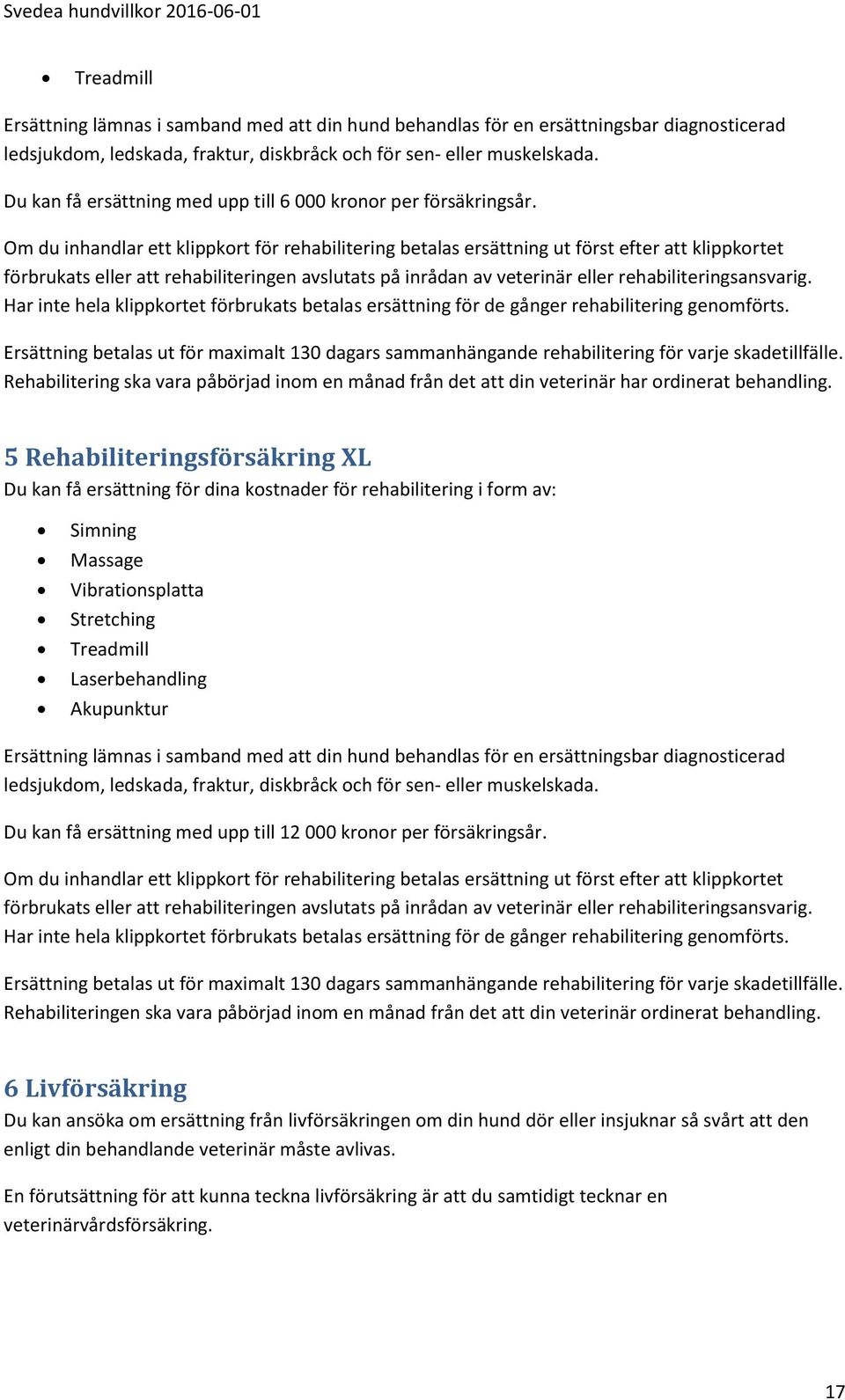 Om du inhandlar ett klippkort för rehabilitering betalas ersättning ut först efter att klippkortet förbrukats eller att rehabiliteringen avslutats på inrådan av veterinär eller