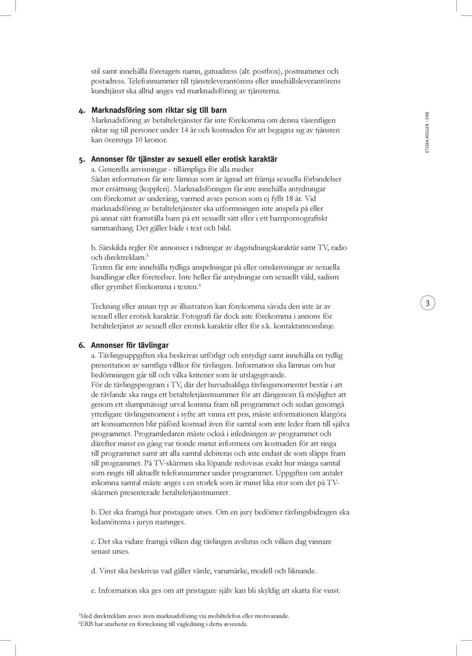 Marknadsföring som riktar sig till barn Marknadsföring av betalteletjänster får inte förekomma om denna väsentligen riktar sig till personer under 14 år och kostnaden för att begagna sig av tjänsten