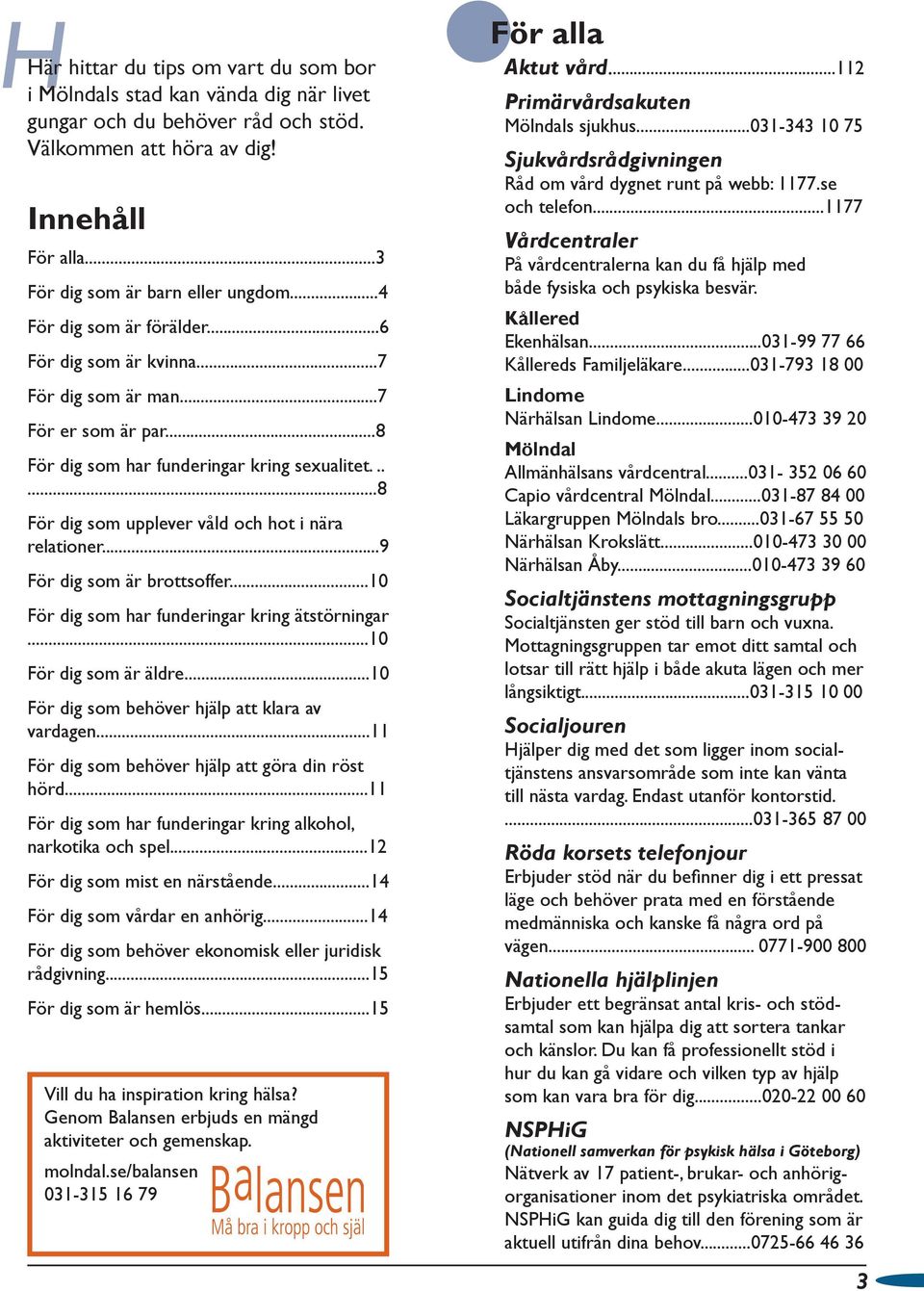 .....8 För dig som upplever våld och hot i nära relationer...9 För dig som är brottsoffer...10 För dig som har funderingar kring ätstörningar...10 För dig som är äldre.