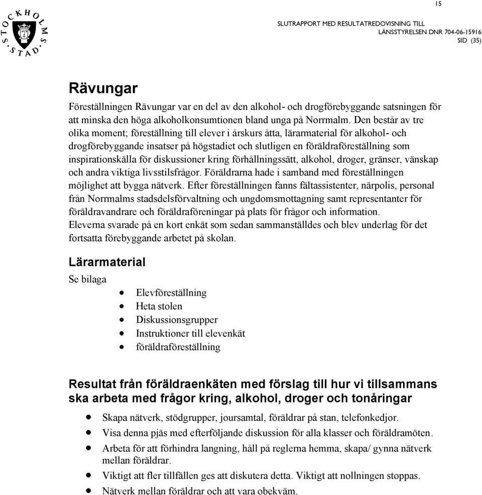 dikuioner kring förhållningätt, alkohol, droger, gräner, vänkap och andra viktiga livtilfrågor. Föräldrarna hade i amband med företällningen möjlighet att bygga nätverk.