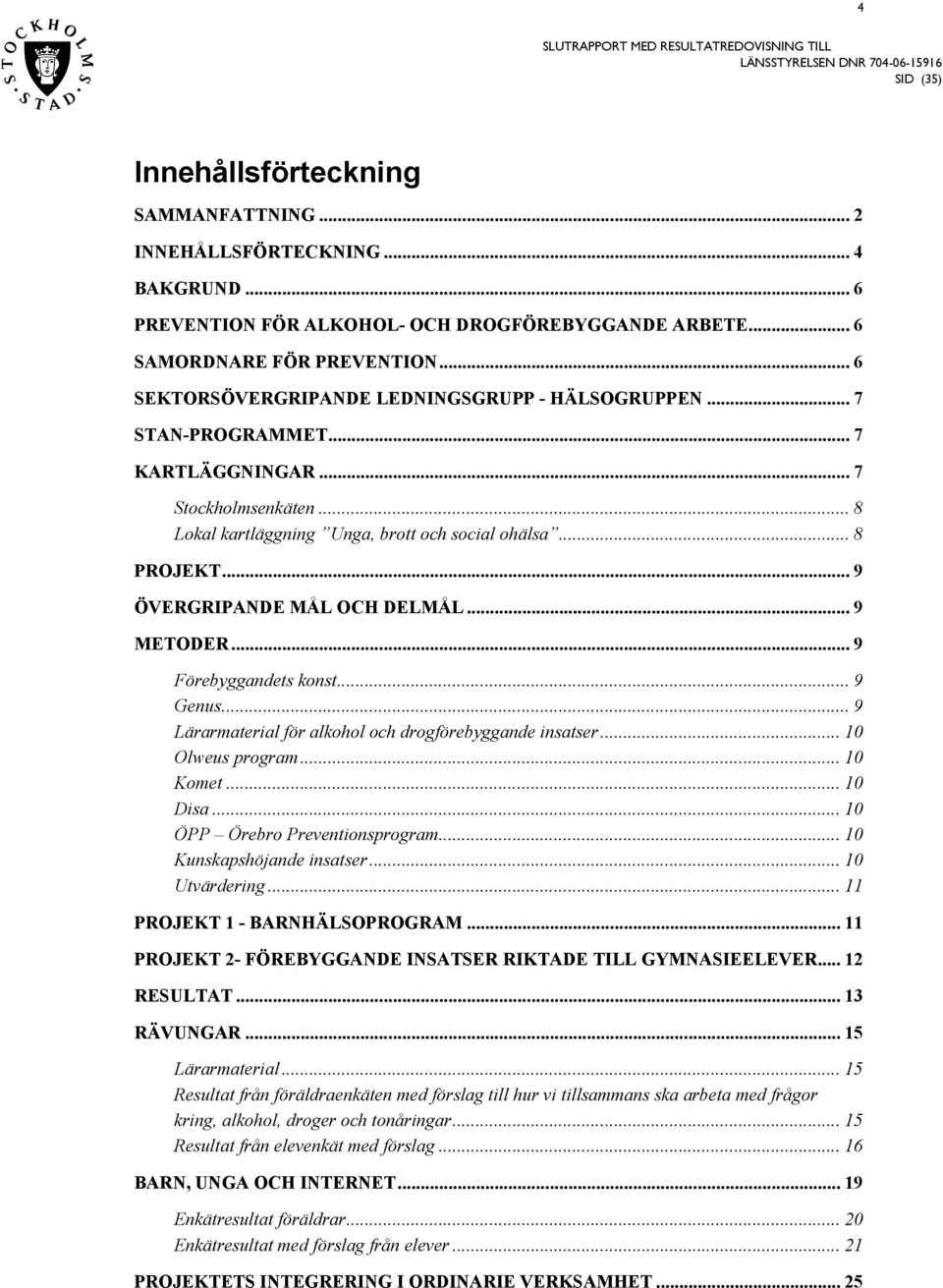 .. 9 ÖVERGRIPANDE MÅL OCH DELMÅL... 9 METODER... 9 Förebyggandet kont... 9 Genu... 9 Lärarmaterial för alkohol och drogförebyggande inater... 1 Olweu program... 1 Komet... 1 Dia.