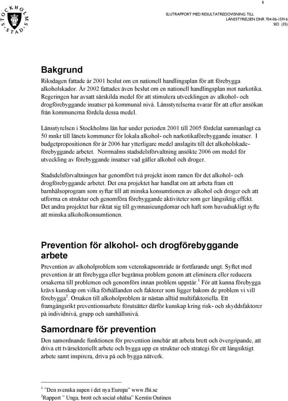 Läntyrelen i Stockholm län har under perioden 21 till 25 fördelat ammanlagt ca 5 mnkr till länet kommuner för lokala alkohol- och narkotikaförebyggande inater.