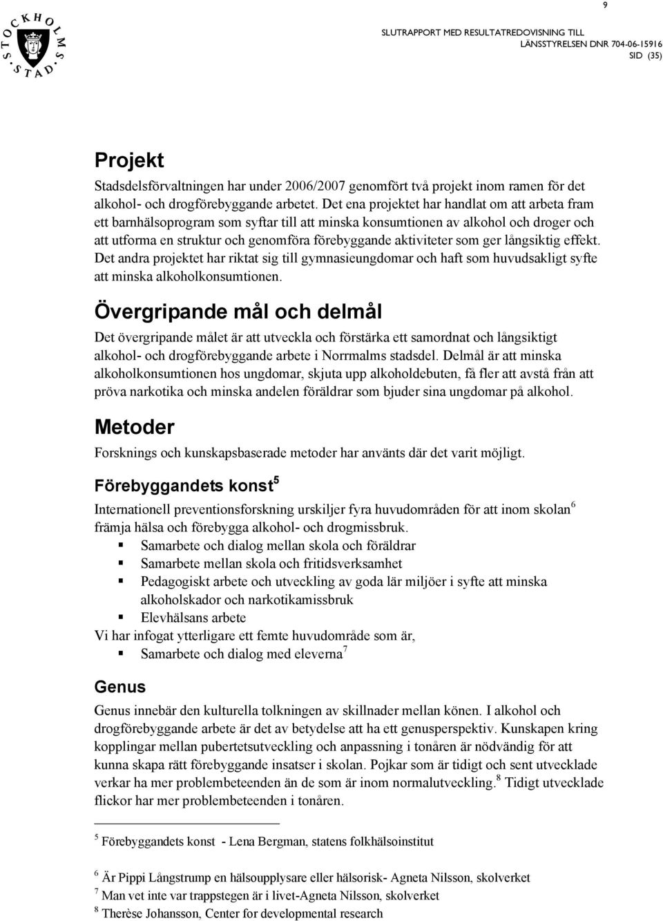 långiktig effekt. Det andra projektet har riktat ig till gymnaieungdomar och haft om huvudakligt yfte att minka alkoholkonumtionen.
