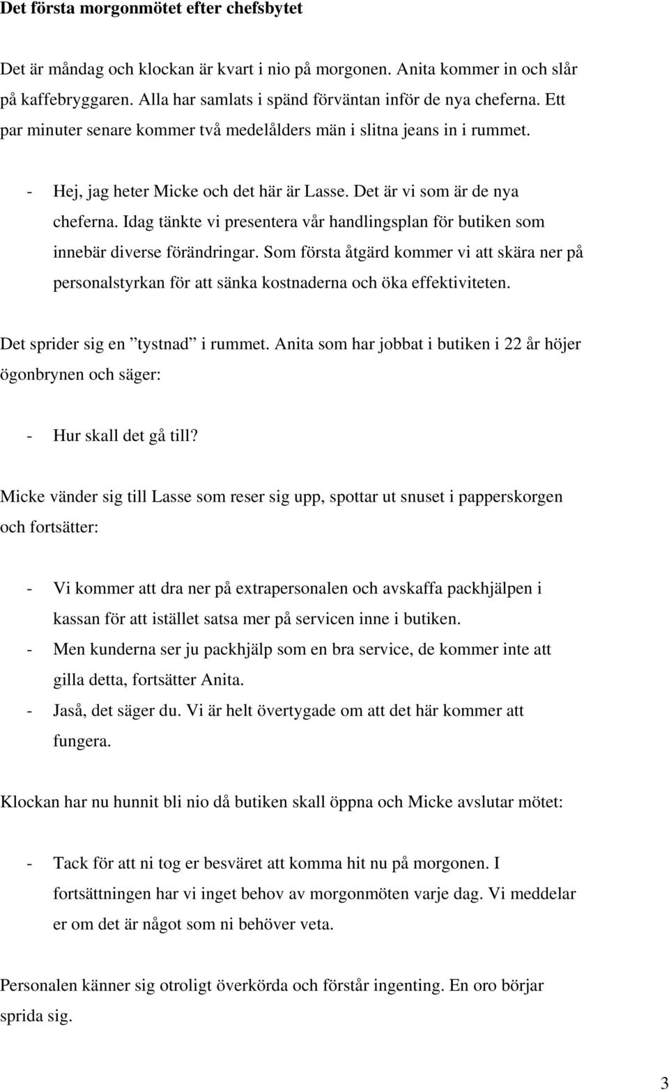 Idag tänkte vi presentera vår handlingsplan för butiken som innebär diverse förändringar. Som första åtgärd kommer vi att skära ner på personalstyrkan för att sänka kostnaderna och öka effektiviteten.