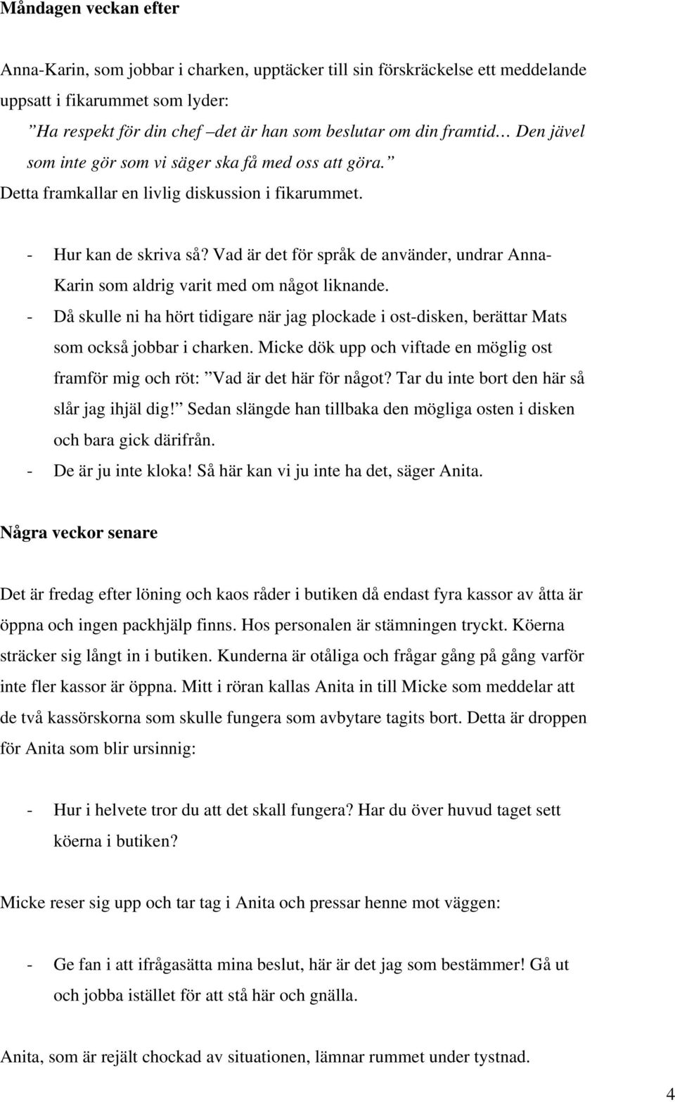 Vad är det för språk de använder, undrar Anna- Karin som aldrig varit med om något liknande. - Då skulle ni ha hört tidigare när jag plockade i ost-disken, berättar Mats som också jobbar i charken.