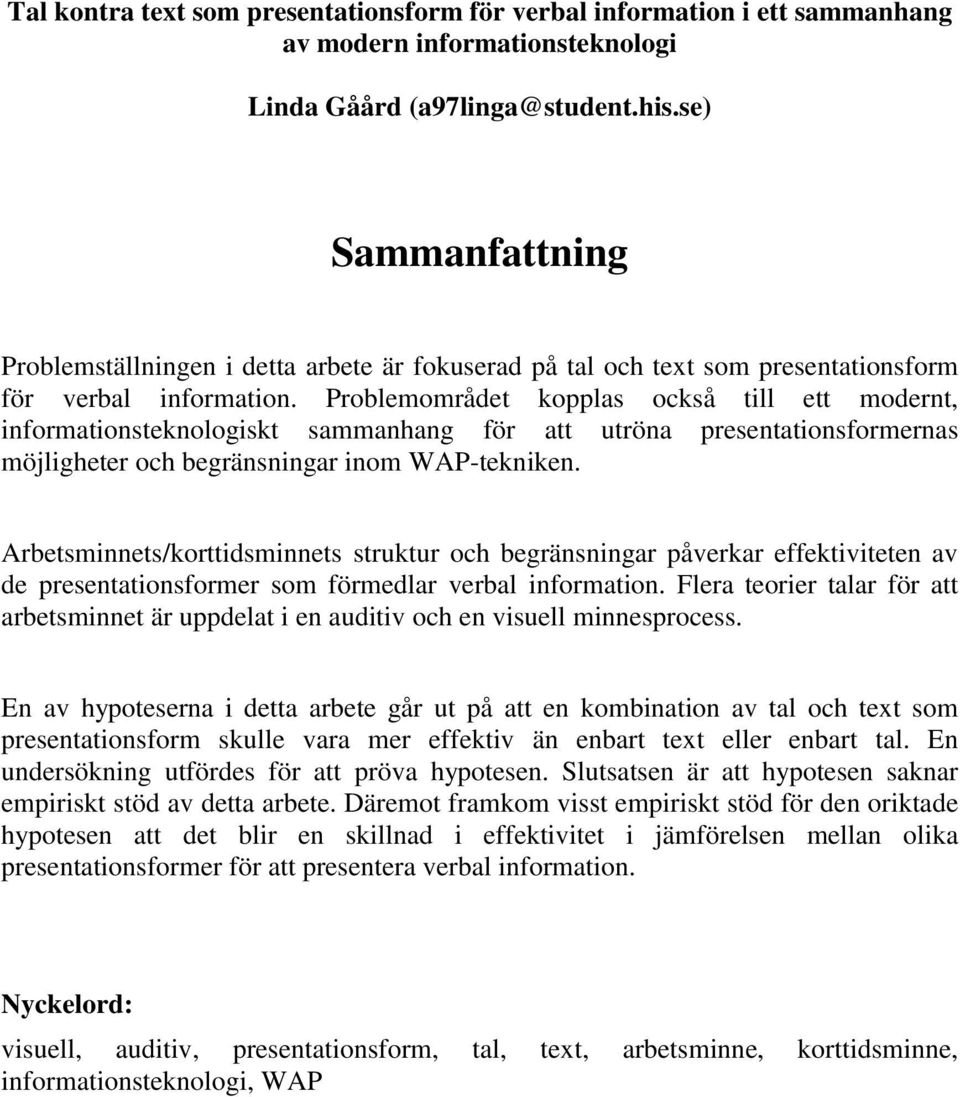 Problemområdet kopplas också till ett modernt, informationsteknologiskt sammanhang för att utröna presentationsformernas möjligheter och begränsningar inom WAP-tekniken.