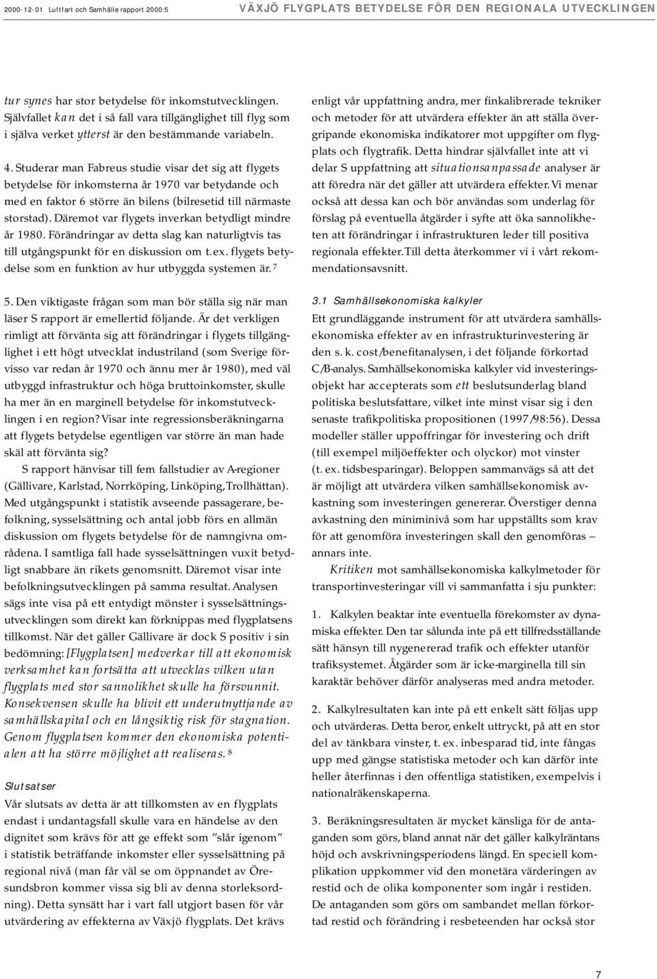Studerar man Fabreus studie visar det sig att flygets betydelse för inkomsterna år 1970 var betydande och med en faktor 6 större än bilens (bilresetid till närmaste storstad).